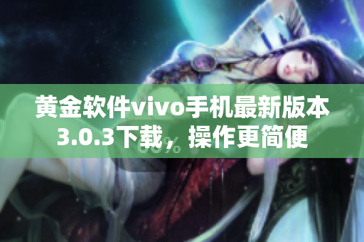 黃金軟件vivo手機(jī)最新版本3.0.3下載，操作更簡(jiǎn)便