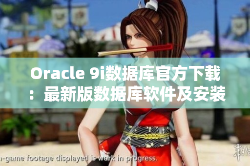 Oracle 9i數(shù)據(jù)庫官方下載：最新版數(shù)據(jù)庫軟件及安裝包獲取指南