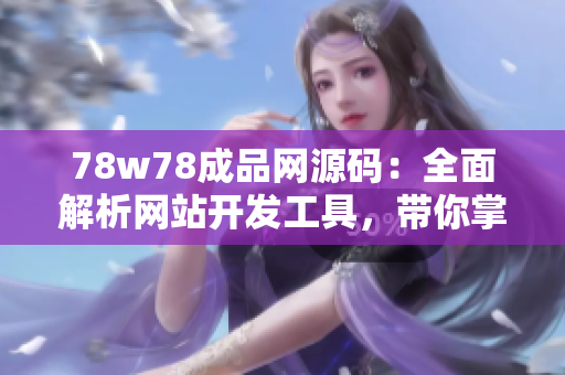 78w78成品網(wǎng)源碼：全面解析網(wǎng)站開發(fā)工具，帶你掌握最新技術(shù)