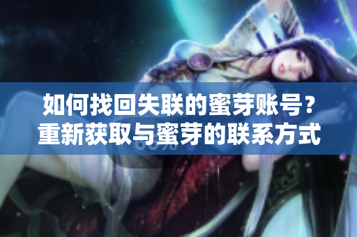 如何找回失聯(lián)的蜜芽賬號？重新獲取與蜜芽的聯(lián)系方式。