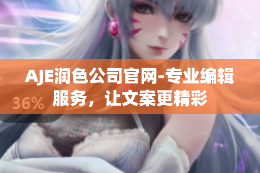 AJE潤色公司官網(wǎng)-專業(yè)編輯服務(wù)，讓文案更精彩