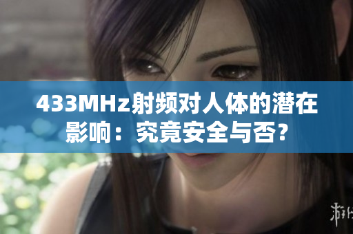 433MHz射頻對(duì)人體的潛在影響：究竟安全與否？