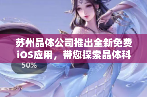 蘇州晶體公司推出全新免費(fèi)iOS應(yīng)用，帶您探索晶體科技應(yīng)用前沿，助您輕松解鎖晶瑩世界