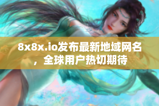 8x8x.io發(fā)布最新地域網(wǎng)名，全球用戶(hù)熱切期待