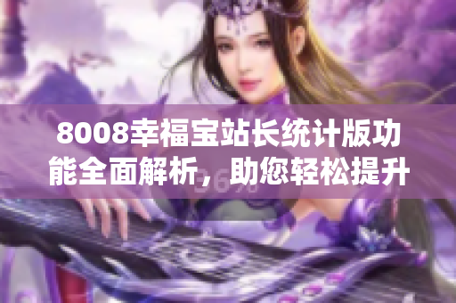 8008幸福寶站長(zhǎng)統(tǒng)計(jì)版功能全面解析，助您輕松提升網(wǎng)站管理效率