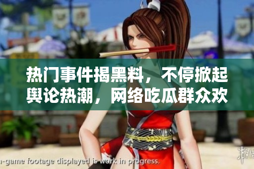 熱門事件揭黑料，不停掀起輿論熱潮，網(wǎng)絡(luò)吃瓜群眾歡樂不斷
