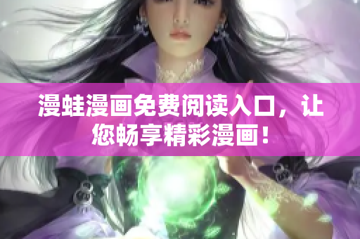 漫蛙漫畫(huà)免費(fèi)閱讀入口，讓您暢享精彩漫畫(huà)！
