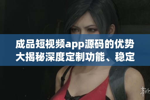 成品短視頻app源碼的優(yōu)勢大揭秘深度定制功能、穩(wěn)定性強(qiáng)大、可擴(kuò)展性高