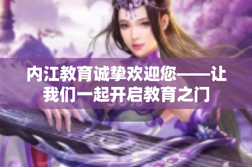 內(nèi)江教育誠(chéng)摯歡迎您——讓我們一起開(kāi)啟教育之門