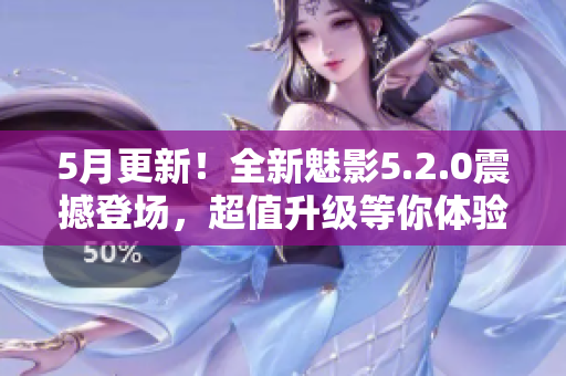 5月更新！全新魅影5.2.0震撼登場，超值升級(jí)等你體驗(yàn)