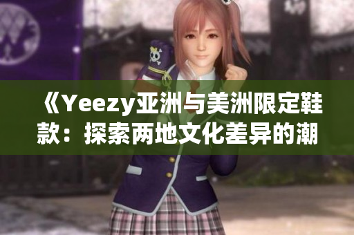 《Yeezy亞洲與美洲限定鞋款：探索兩地文化差異的潮流風(fēng)向標(biāo)》