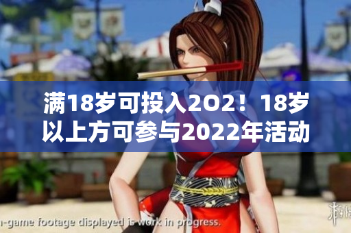 滿18歲可投入2O2！18歲以上方可參與2022年活動