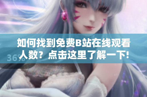 如何找到免費(fèi)B站在線觀看人數(shù)？點(diǎn)擊這里了解一下!