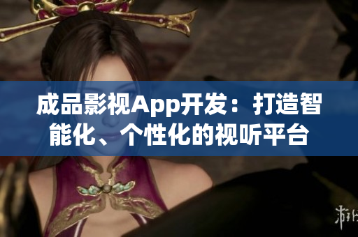 成品影視App開(kāi)發(fā)：打造智能化、個(gè)性化的視聽(tīng)平臺(tái)