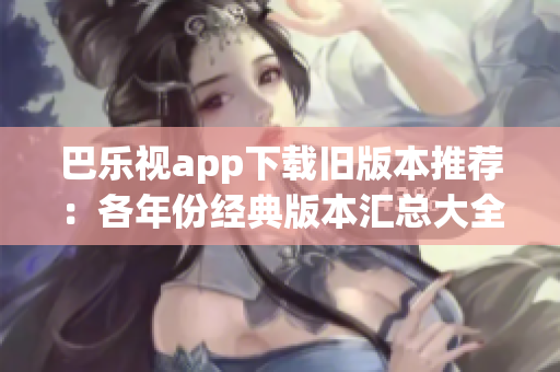 巴樂(lè)視app下載舊版本推薦：各年份經(jīng)典版本匯總大全