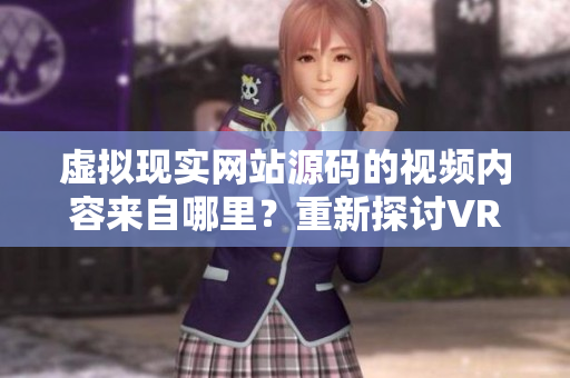 虛擬現(xiàn)實(shí)網(wǎng)站源碼的視頻內(nèi)容來(lái)自哪里？重新探討VR成品網(wǎng)站的源頭