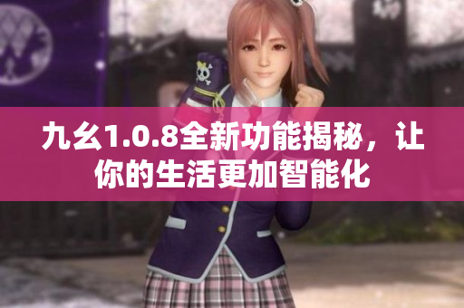 九幺1.0.8全新功能揭秘，讓你的生活更加智能化
