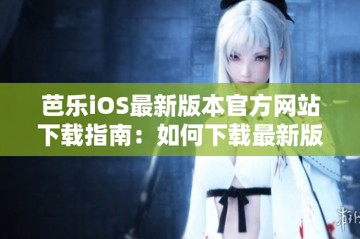 芭樂iOS最新版本官方網(wǎng)站下載指南：如何下載最新版芭樂iOS應用？