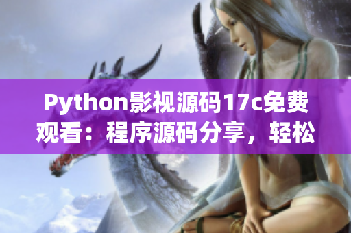 Python影視源碼17c免費觀看：程序源碼分享，輕松學習！