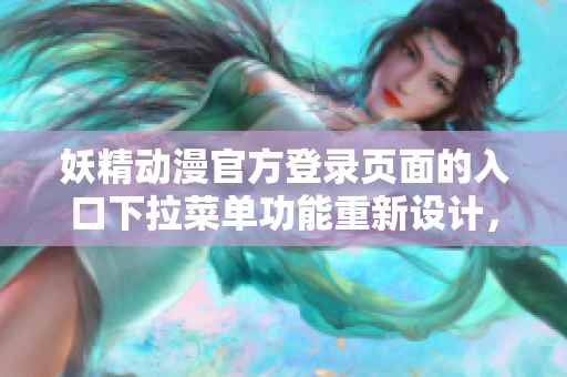 妖精動漫官方登錄頁面的入口下拉菜單功能重新設(shè)計，提升用戶體驗