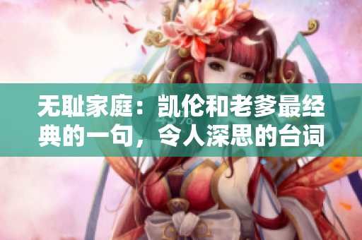 無恥家庭：凱倫和老爹最經(jīng)典的一句，令人深思的臺詞是怎樣的？