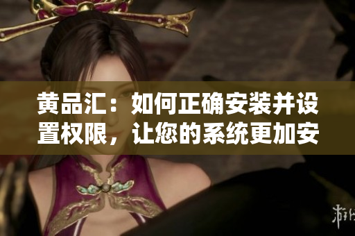 黃品匯：如何正確安裝并設(shè)置權(quán)限，讓您的系統(tǒng)更加安全可靠？