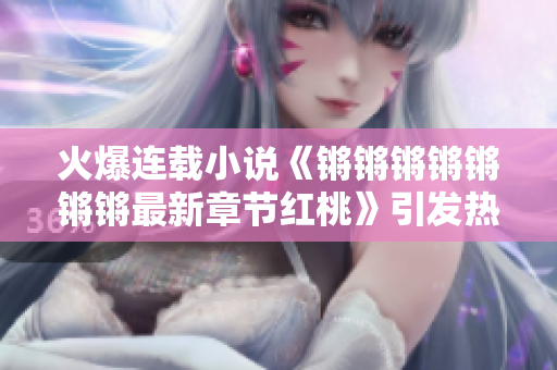 火爆連載小說《鏘鏘鏘鏘鏘鏘鏘最新章節(jié)紅桃》引發(fā)熱議