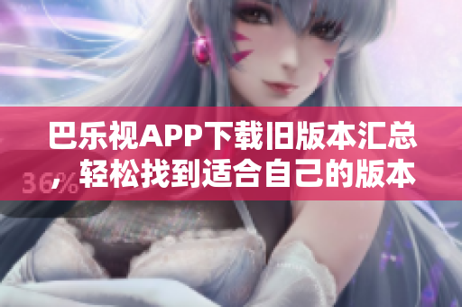 巴樂視APP下載舊版本匯總，輕松找到適合自己的版本