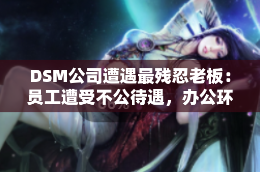 DSM公司遭遇最殘忍老板：員工遭受不公待遇，辦公環(huán)境駭人聽聞