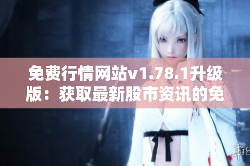 免費(fèi)行情網(wǎng)站v1.78.1升級(jí)版：獲取最新股市資訊的免費(fèi)平臺(tái)