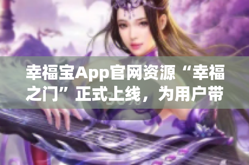 幸福寶App官網(wǎng)資源“幸福之門”正式上線，為用戶帶來更多福利福利