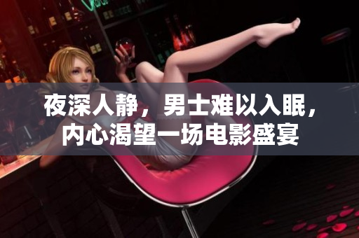 夜深人靜，男士難以入眠，內(nèi)心渴望一場(chǎng)電影盛宴