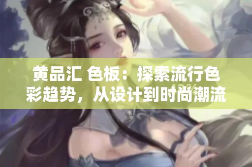 黃品匯 色板：探索流行色彩趨勢，從設(shè)計(jì)到時(shí)尚潮流一網(wǎng)打盡