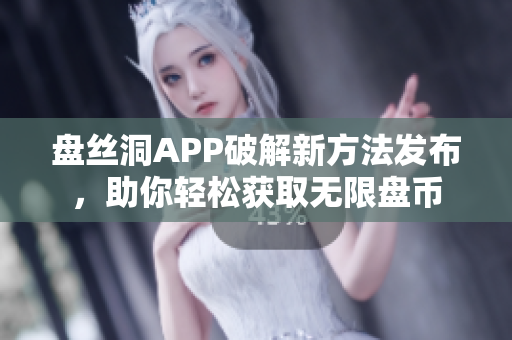 盤絲洞APP破解新方法發(fā)布，助你輕松獲取無(wú)限盤幣