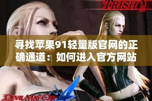 尋找蘋果91輕量版官網(wǎng)的正確通道：如何進(jìn)入官方網(wǎng)站？
