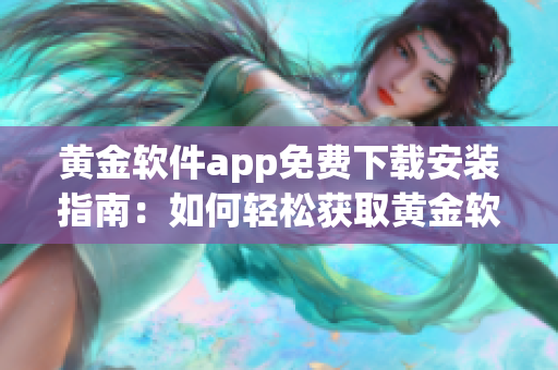 黃金軟件app免費下載安裝指南：如何輕松獲取黃金軟件app并順利安裝？