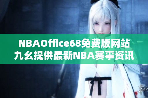 NBAOffice68免費版網(wǎng)站九幺提供最新NBA賽事資訊