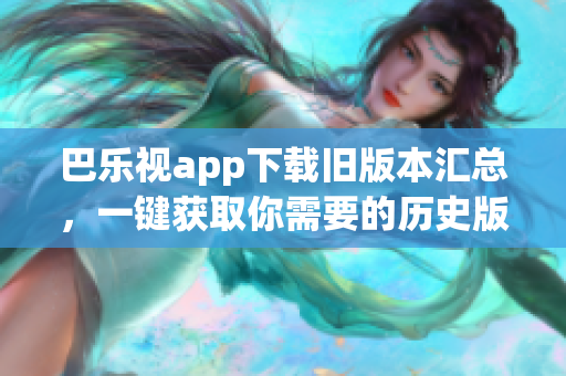 巴樂(lè)視app下載舊版本匯總，一鍵獲取你需要的歷史版本