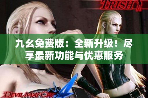 九幺免費版：全新升級！盡享最新功能與優(yōu)惠服務