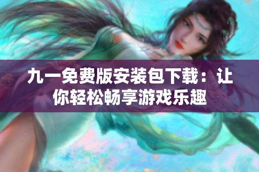 九一免費(fèi)版安裝包下載：讓你輕松暢享游戲樂(lè)趣