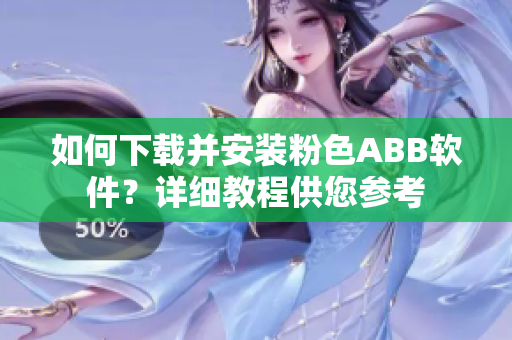 如何下載并安裝粉色ABB軟件？詳細教程供您參考