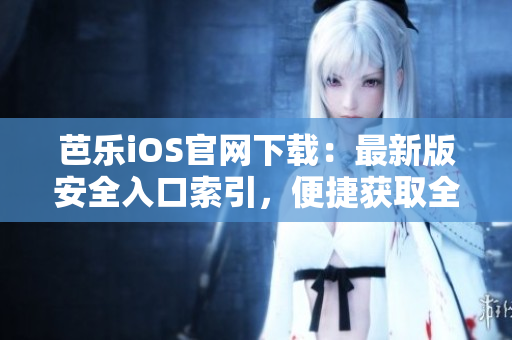 芭樂(lè)iOS官網(wǎng)下載：最新版安全入口索引，便捷獲取全新版本