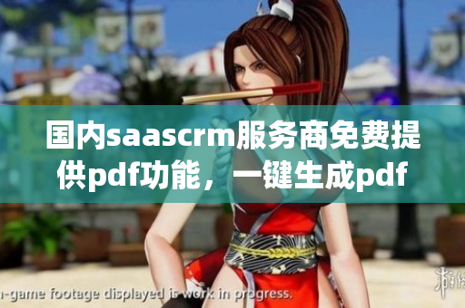 國內(nèi)saascrm服務(wù)商免費提供pdf功能，一鍵生成pdf文檔