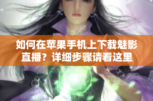 如何在蘋果手機(jī)上下載魅影直播？詳細(xì)步驟請(qǐng)看這里