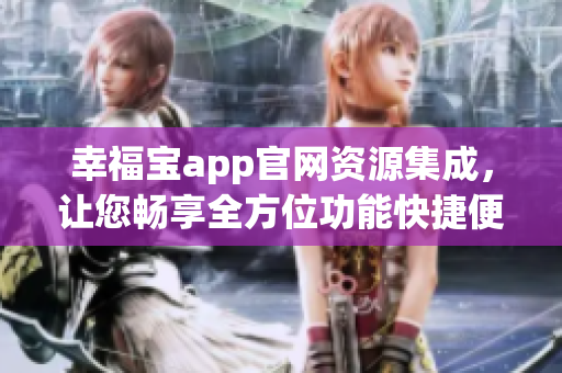 幸福寶app官網(wǎng)資源集成，讓您暢享全方位功能快捷便利