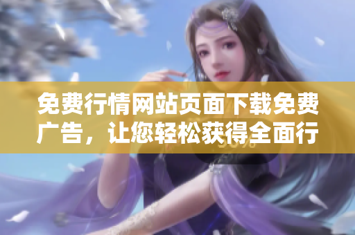 免費行情網(wǎng)站頁面下載免費廣告，讓您輕松獲得全面行情信息