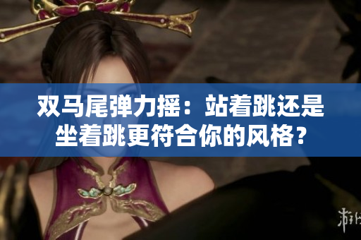 雙馬尾彈力搖：站著跳還是坐著跳更符合你的風格？