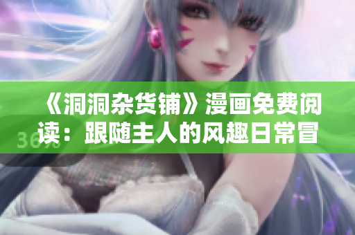 《洞洞雜貨鋪》漫畫免費閱讀：跟隨主人的風趣日常冒險