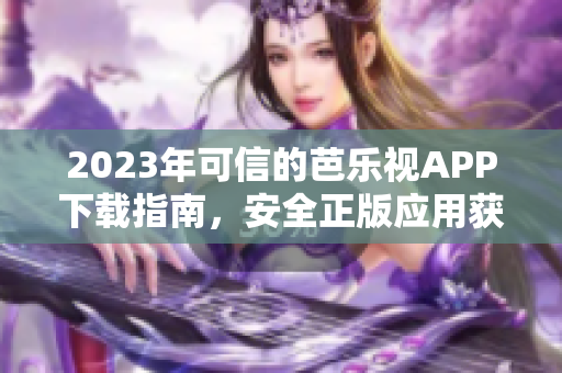 2023年可信的芭樂視APP下載指南，安全正版應用獲取攻略