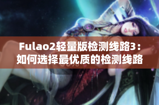 Fulao2輕量版檢測(cè)線路3：如何選擇最優(yōu)質(zhì)的檢測(cè)線路？